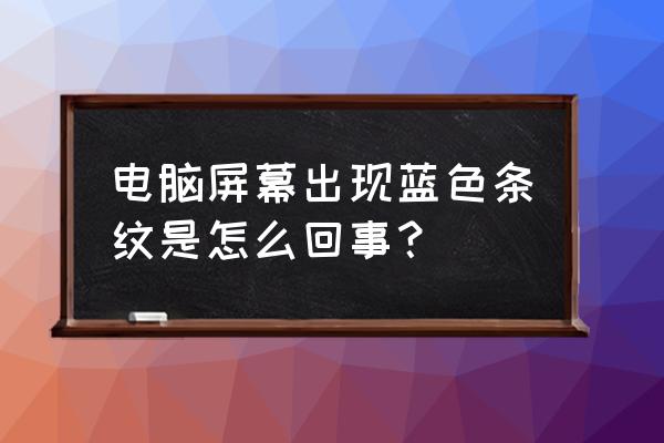 电脑屏幕变蓝色了怎么解决 电脑屏幕出现蓝色条纹是怎么回事? 电脑屏幕变蓝色了怎么解决 电脑屏幕出现蓝色条纹是怎么回事?