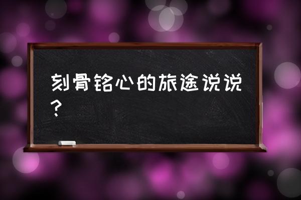 一次难忘的旅程开头和结尾 刻骨铭心的旅途说说？