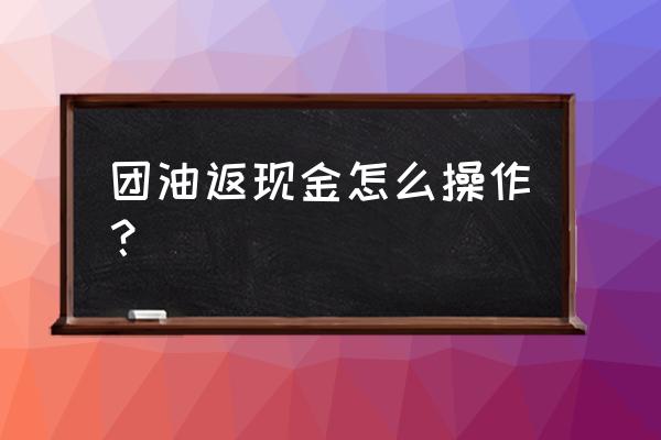 团油新人礼包怎么领取 团油返现金怎么操作？