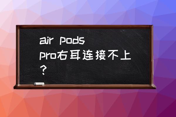 airpro耳机仓不亮了 air pods pro右耳连接不上？
