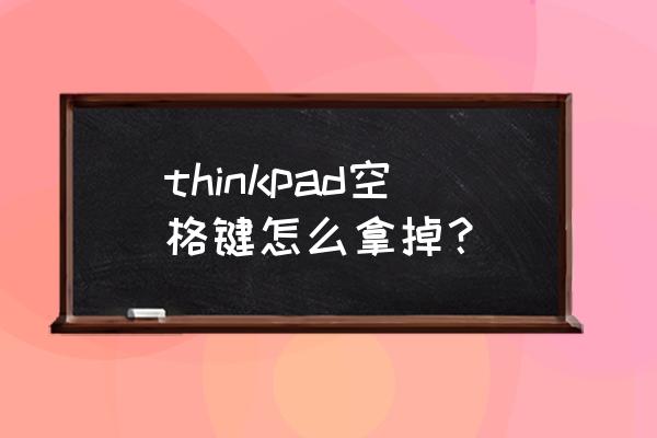 thinkpad空格键失灵怎么办 thinkpad空格键怎么拿掉？