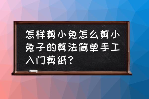 用插嘴纸叠的最简单的小白兔 怎样剪小兔怎么剪小兔子的剪法简单手工入门剪纸? 用插嘴纸叠的最简单的小白兔 怎样剪小兔怎么剪小兔子的剪法简单手工入门剪纸?