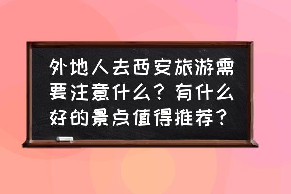 西安旅游必去景点攻略三日游 外地人去西安旅游需要注意什么?有什么好的景点值得推荐? 西安旅游必去景点攻略三日游 外地人去西安旅游需要注意什么?有什么好的景点值得推荐?