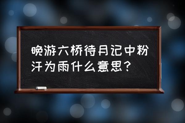 艳游记怎么升技能等级 晚游六桥待月记中粉汗为雨什么意思？