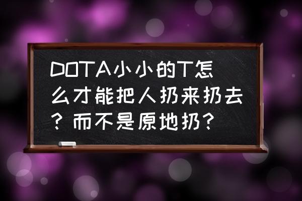原地b是什么梗 DOTA小小的T怎么才能把人扔来扔去？而不是原地扔？