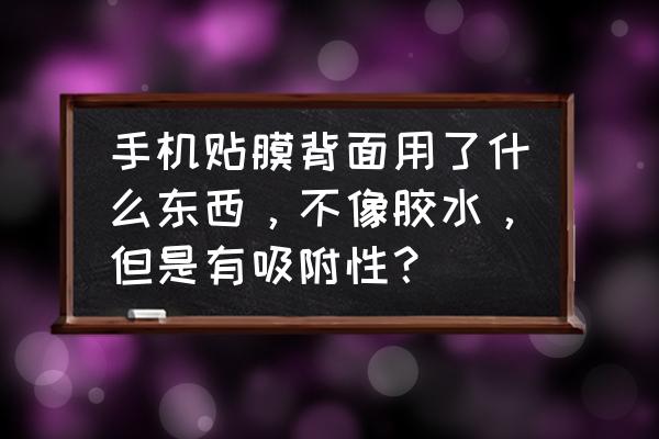 手机钢化膜太牢固怎么撕下来 手机贴膜背面用了什么东西，不像胶水，但是有吸附性？