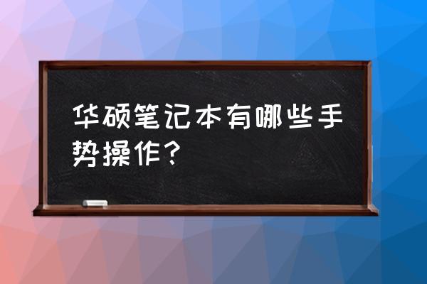 华硕电脑自带鼠标区域怎么用 华硕笔记本有哪些手势操作? 华硕电脑自带鼠标区域怎么用 华硕笔记本有哪些手势操作?