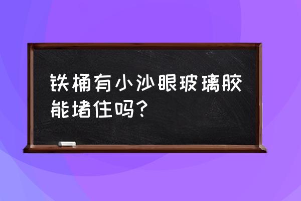 强力胶粘螺丝 铁桶有小沙眼玻璃胶能堵住吗？