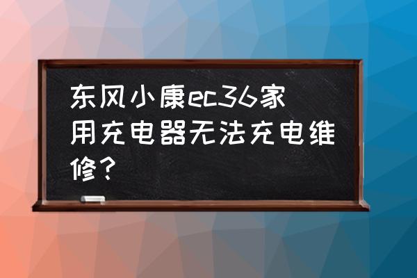 东风小康ec36仪表盘时间怎么调 东风小康ec36家用充电器无法充电维修? 东风小康ec36仪表盘时间怎么调 东风小康ec36家用充电器无法充电维修?