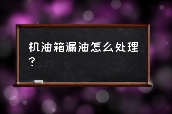油箱漏油用哪种胶水粘 机油箱漏油怎么处理? 油箱漏油用哪种胶水粘 机油箱漏油怎么处理?