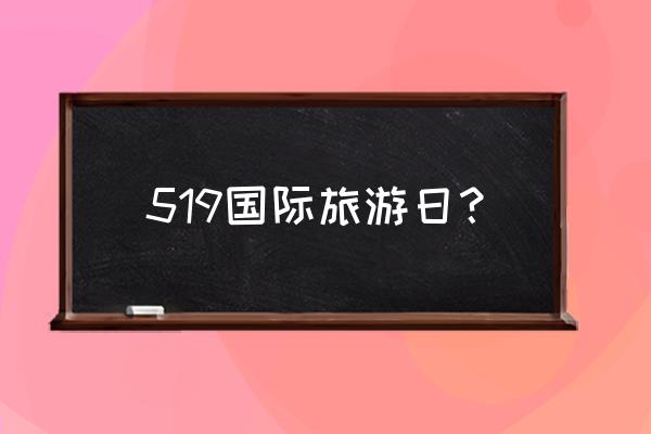 519是啥节日 519国际旅游日? 519是啥节日 519国际旅游日?