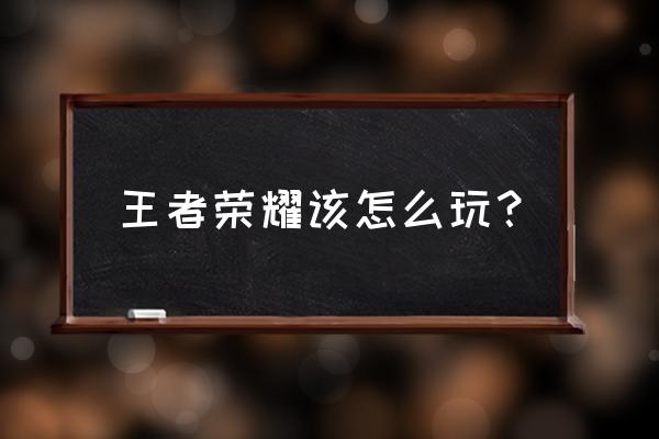 王者荣耀新手必须学的五个技能 王者荣耀该怎么玩？