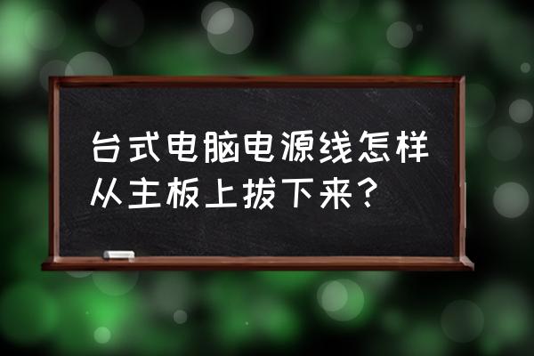 台式电脑插电源教程 台式电脑电源线怎样从主板上拔下来？