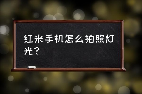 红米手机怎么定时拍照 红米手机怎么拍照灯光? 红米手机怎么定时拍照 红米手机怎么拍照灯光?