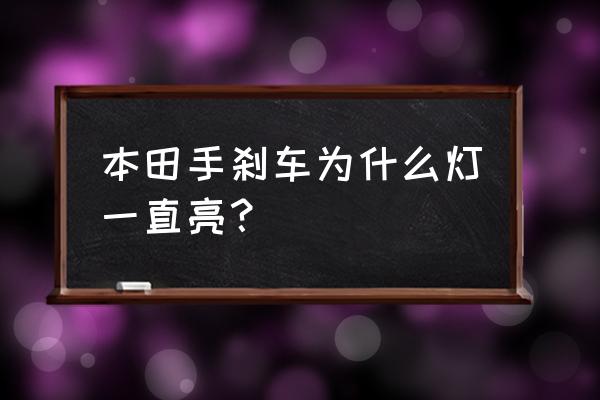 手刹灯一直亮怎么消除还能开不 本田手刹车为什么灯一直亮？