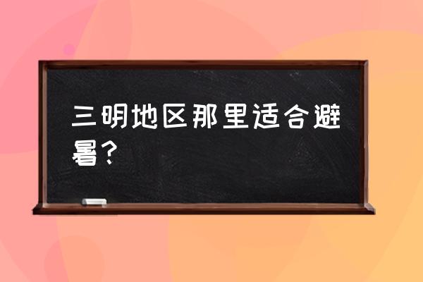 三明大田旅游必去十大景点 三明地区那里适合避暑? 三明大田旅游必去十大景点 三明地区那里适合避暑?