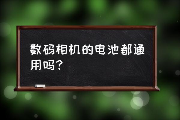 数码相机电池多少钱 数码相机的电池都通用吗？