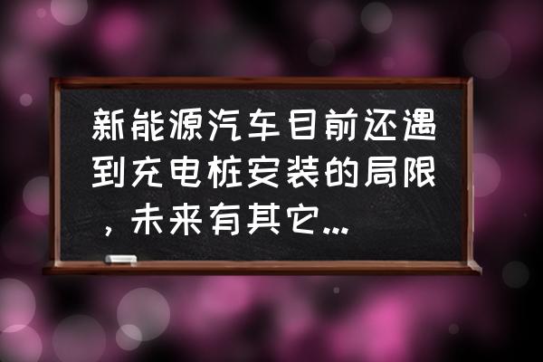 新能源充电桩的普及及优化 新能源汽车目前还遇到充电桩安装的局限,未来有其它政策支持吗? 新能源充电桩的普及及优化 新能源汽车目前还遇到充电桩安装的局限,未来有其它政策支持吗?