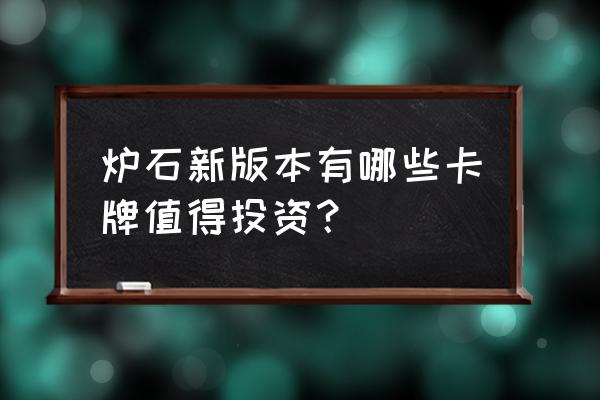 炉石传说新版本卡牌大全 炉石新版本有哪些卡牌值得投资？