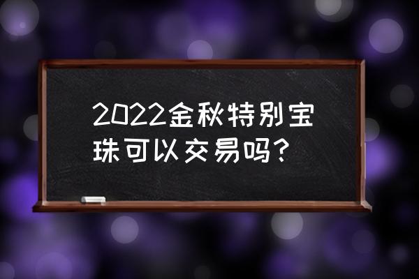 梦幻模拟战在哪里获得次元宝珠 2022金秋特别宝珠可以交易吗? 梦幻模拟战在哪里获得次元宝珠 2022金秋特别宝珠可以交易吗?