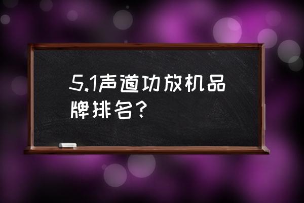 家庭影院功放公认最好的一款 5.1声道功放机品牌排名? 家庭影院功放公认最好的一款 5.1声道功放机品牌排名?