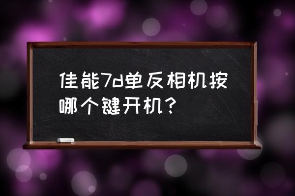 佳能7d入门教程反面必要按键 佳能7d单反相机按哪个键开机? 佳能7d入门教程反面必要按键 佳能7d单反相机按哪个键开机?