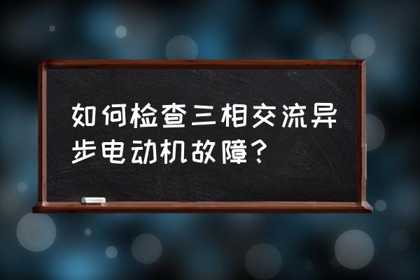 java异步方法执行出错 如何检查三相交流异步电动机故障? java异步方法执行出错 如何检查三相交流异步电动机故障?