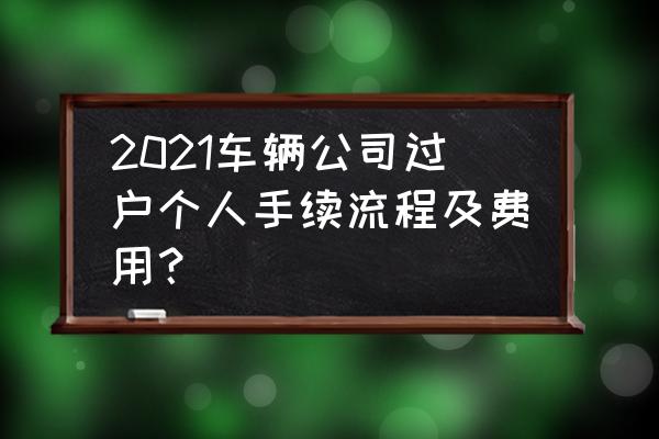公司车牌过户个人牌照咨询 2021车辆公司过户个人手续流程及费用? 公司车牌过户个人牌照咨询 2021车辆公司过户个人手续流程及费用?