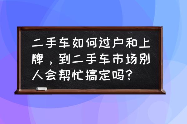 今日头条上面可以发二手车转让吗 二手车如何过户和上牌，到二手车市场别人会帮忙搞定吗？