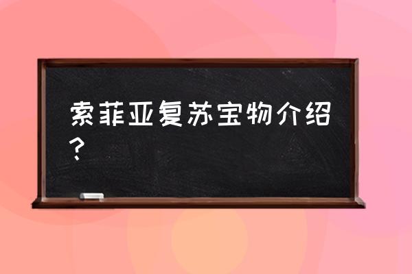 索非亚的复苏攻略 索菲亚复苏宝物介绍? 索非亚的复苏攻略 索菲亚复苏宝物介绍?