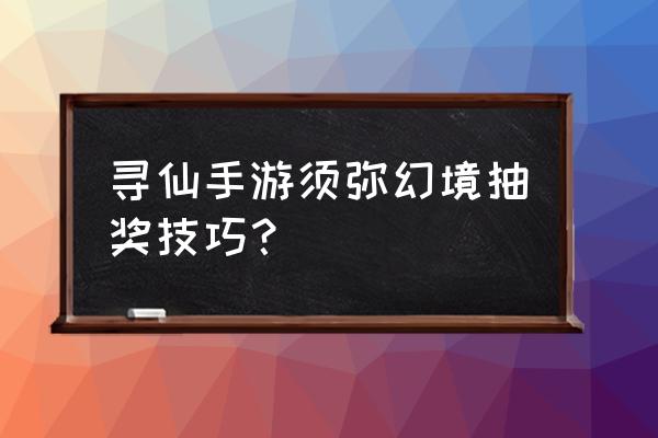 寻仙手游怎么增加金币 寻仙手游须弥幻境抽奖技巧? 寻仙手游怎么增加金币 寻仙手游须弥幻境抽奖技巧?