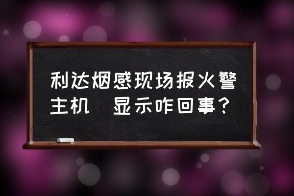 游戏主机维修怎么检测 利达烟感现场报火警主机沒显示咋回事? 游戏主机维修怎么检测 利达烟感现场报火警主机沒显示咋回事?