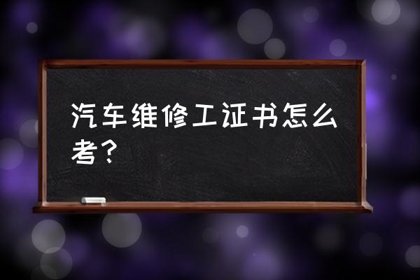 计算机维修工证书考试内容 汽车维修工证书怎么考? 计算机维修工证书考试内容 汽车维修工证书怎么考?