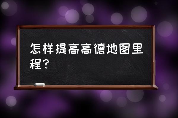 高德地图里程数和实际跑的公里数 怎样提高高德地图里程? 高德地图里程数和实际跑的公里数 怎样提高高德地图里程?