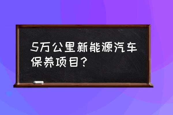新能源汽车保养常识和技巧 5万公里新能源汽车保养项目? 新能源汽车保养常识和技巧 5万公里新能源汽车保养项目?