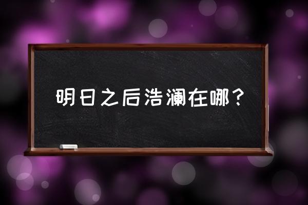 明日之后秋日森林挂机钓鱼地点 明日之后浩澜在哪? 明日之后秋日森林挂机钓鱼地点 明日之后浩澜在哪?