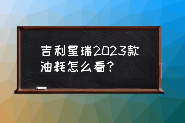 吉利星瑞油耗为啥这么高 吉利星瑞2023款油耗怎么看？