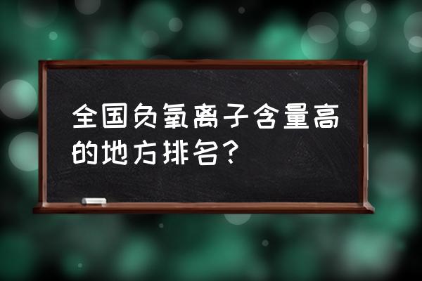 负氧离子机十大品牌 全国负氧离子含量高的地方排名? 负氧离子机十大品牌 全国负氧离子含量高的地方排名?