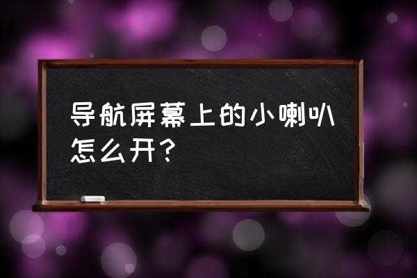 汽车导航仪怎么打开声音 导航屏幕上的小喇叭怎么开? 汽车导航仪怎么打开声音 导航屏幕上的小喇叭怎么开?