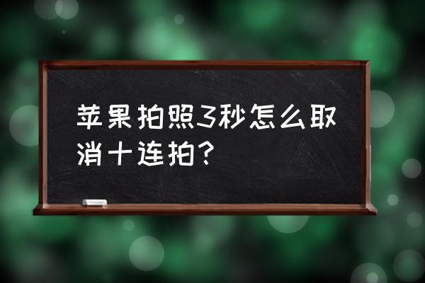 苹果怎么取消连拍设置 苹果拍照3秒怎么取消十连拍? 苹果怎么取消连拍设置 苹果拍照3秒怎么取消十连拍?