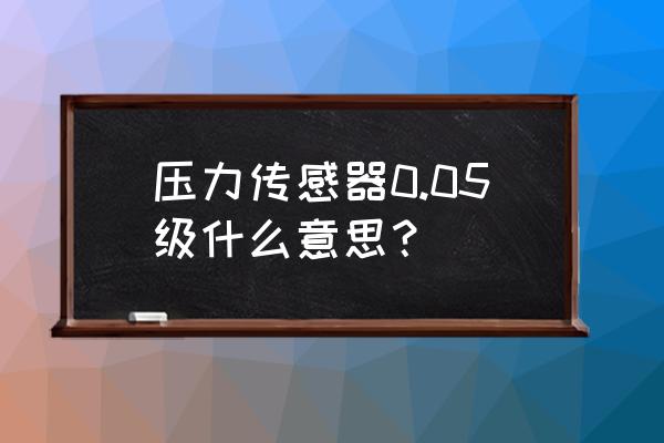 深圳低功耗压力传感器模组 压力传感器0.05级什么意思？