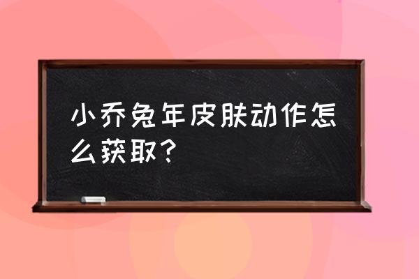 王者荣耀怎么可以领动作 小乔兔年皮肤动作怎么获取? 王者荣耀怎么可以领动作 小乔兔年皮肤动作怎么获取?