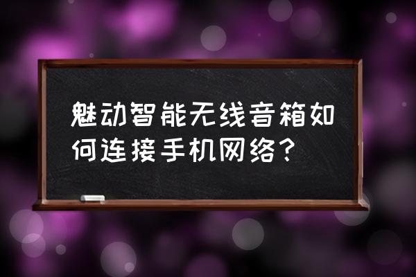 魅动蓝牙音响怎么开 魅动智能无线音箱如何连接手机网络? 魅动蓝牙音响怎么开 魅动智能无线音箱如何连接手机网络?
