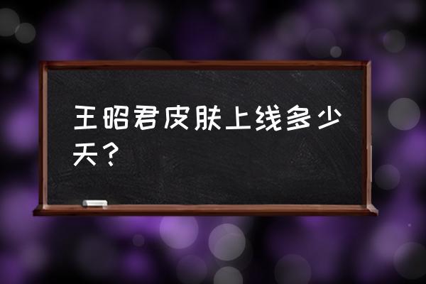 王者荣耀王昭君星穹之声皮肤语音 王昭君皮肤上线多少天? 王者荣耀王昭君星穹之声皮肤语音 王昭君皮肤上线多少天?