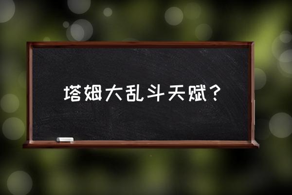塔姆应该带什么天赋 塔姆大乱斗天赋? 塔姆应该带什么天赋 塔姆大乱斗天赋?