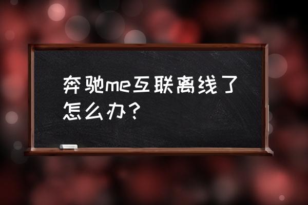 奔驰app用不了 奔驰me互联离线了怎么办？