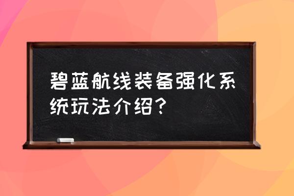 航海王热血航线紫色卡获得方法 碧蓝航线装备强化系统玩法介绍？