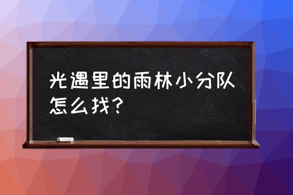 光遇大树屋神庙前的桥在哪 光遇里的雨林小分队怎么找？