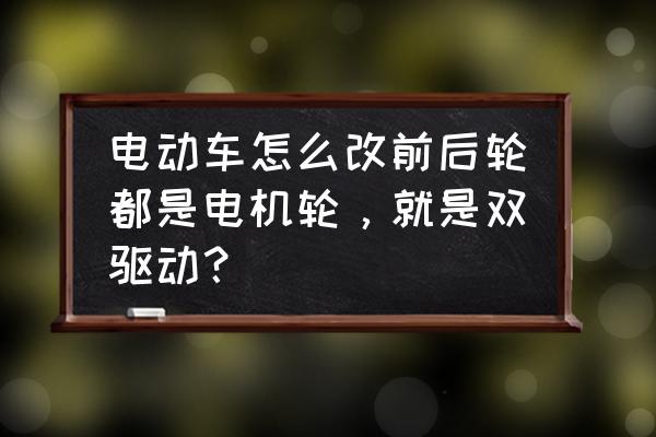 二轮电动车双电机驱动 电动车怎么改前后轮都是电机轮,就是双驱动? 二轮电动车双电机驱动 电动车怎么改前后轮都是电机轮,就是双驱动?