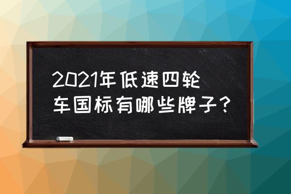 低速四轮车什么时候买最合适 2021年低速四轮车国标有哪些牌子? 低速四轮车什么时候买最合适 2021年低速四轮车国标有哪些牌子?